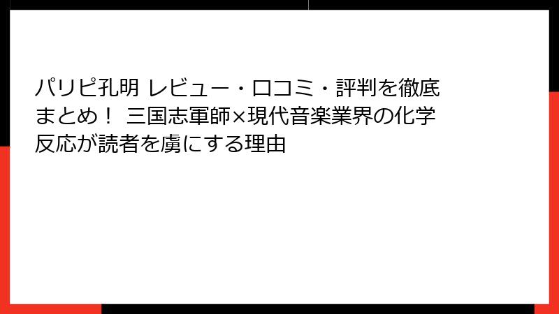 パリピ孔明 レビュー・口コミ・評判を徹底まとめ！ 三国志軍師×現代音楽業界の化学反応が読者を虜にする理由