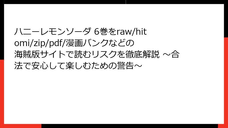 ハニーレモンソーダ 6巻をraw/hitomi/zip/pdf/漫画バンクなどの海賊版サイトで読むリスクを徹底解説 ～合法で安心して楽しむための警告～