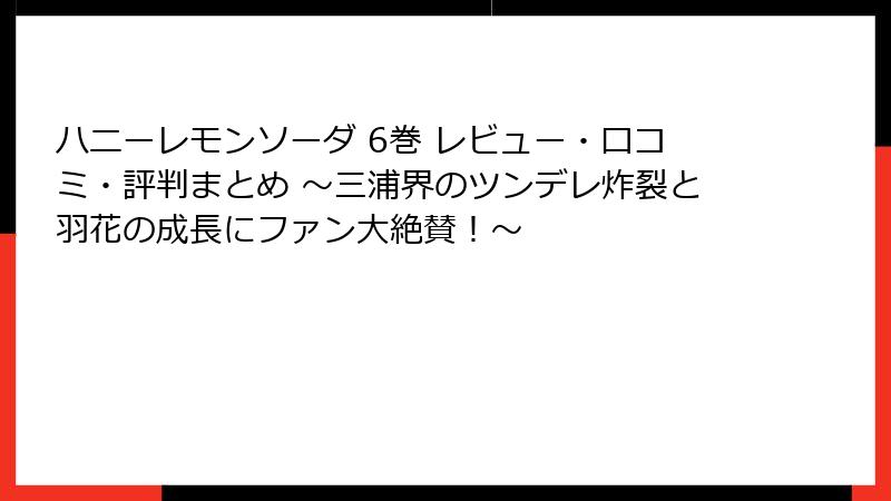 ハニーレモンソーダ 6巻 レビュー・口コミ・評判まとめ ～三浦界のツンデレ炸裂と羽花の成長にファン大絶賛！～