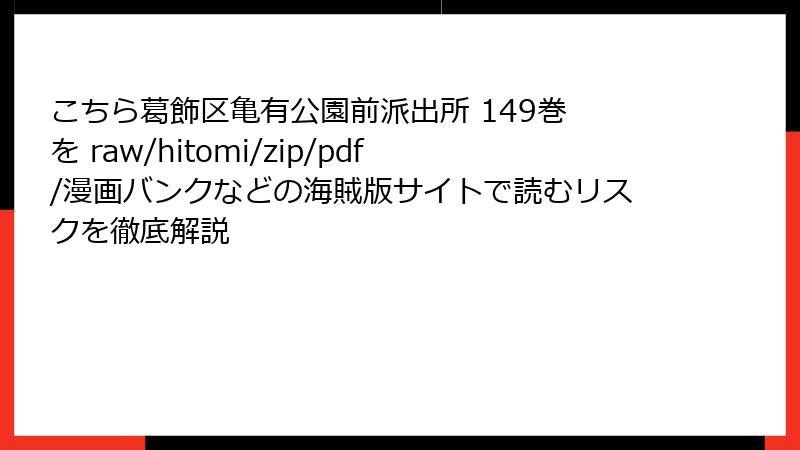 こちら葛飾区亀有公園前派出所 149巻 を raw/hitomi/zip/pdf/漫画バンクなどの海賊版サイトで読むリスクを徹底解説