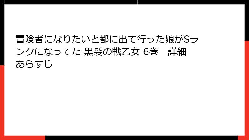 冒険者になりたいと都に出て行った娘がSランクになってた 黒髪の戦乙女 6巻　詳細あらすじ
