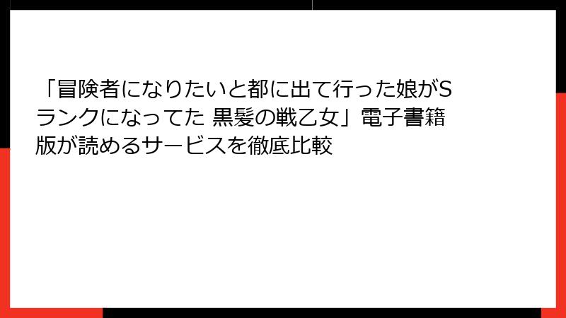 「冒険者になりたいと都に出て行った娘がSランクになってた 黒髪の戦乙女」電子書籍版が読めるサービスを徹底比較
