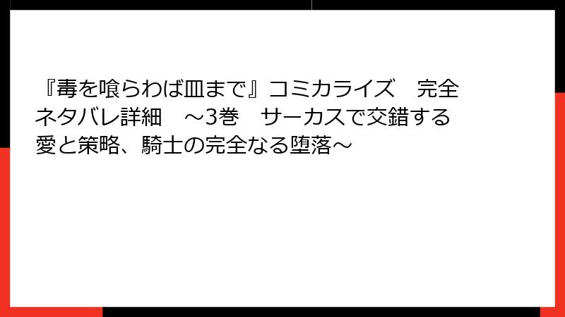 『毒を喰らわば皿まで』コミカライズ 完全ネタバレ詳細 ~3巻 サーカスで交錯する愛と策略、騎士の完全なる堕落~