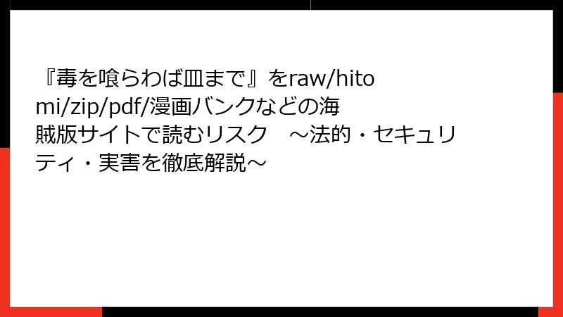 『毒を喰らわば皿まで』をraw/hitomi/zip/pdf/漫画バンクなどの海賊版サイトで読むリスク ~法的・セキュリティ・実害を徹底解説~