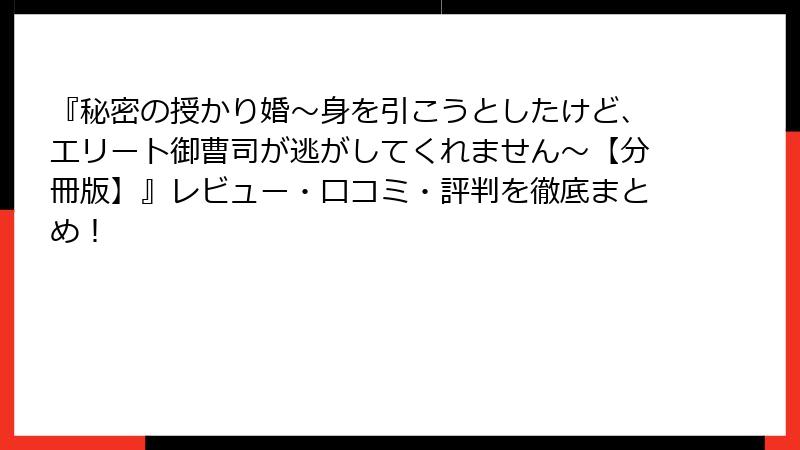 『秘密の授かり婚~身を引こうとしたけど、エリート御曹司が逃がしてくれません~【分冊版】』レビュー・口コミ・評判を徹底まとめ!