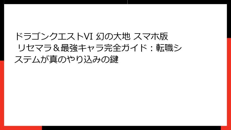 ドラゴンクエストVI 幻の大地 スマホ版 リセマラ＆最強キャラ完全ガイド：転職システムが真のやり込みの鍵