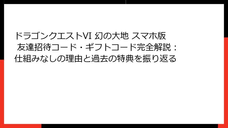 ドラゴンクエストVI 幻の大地 スマホ版 友達招待コード・ギフトコード完全解説：仕組みなしの理由と過去の特典を振り返る