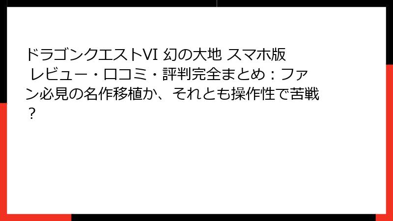 ドラゴンクエストVI 幻の大地 スマホ版 レビュー・口コミ・評判完全まとめ：ファン必見の名作移植か、それとも操作性で苦戦？