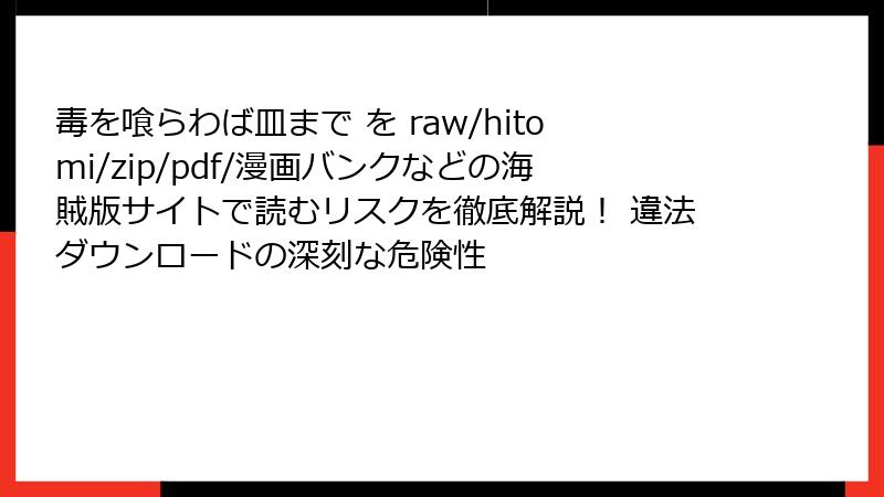 毒を喰らわば皿まで を raw/hitomi/zip/pdf/漫画バンクなどの海賊版サイトで読むリスクを徹底解説! 違法ダウンロードの深刻な危険性