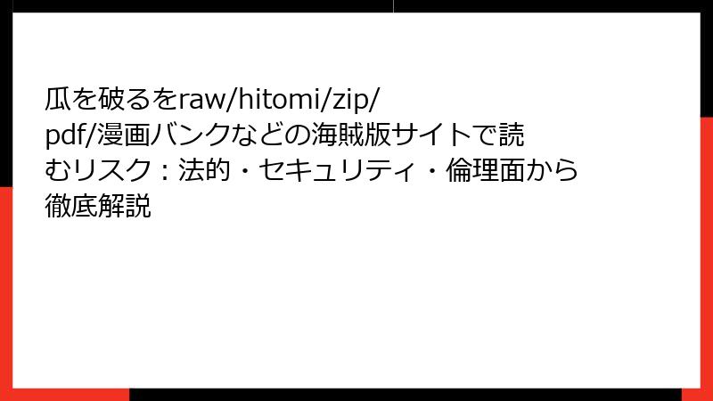 瓜を破るをraw/hitomi/zip/pdf/漫画バンクなどの海賊版サイトで読むリスク：法的・セキュリティ・倫理面から徹底解説