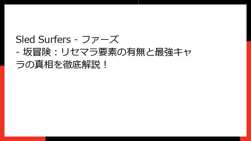 Sled Surfers - ファーズ - 坂冒険：リセマラ要素の有無と最強キャラの真相を徹底解説！
