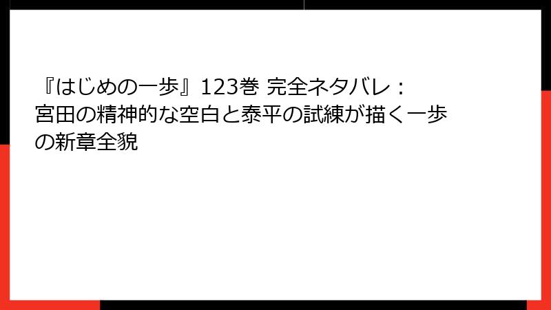 『はじめの一歩』123巻 完全ネタバレ:宮田の精神的な空白と泰平の試練が描く一歩の新章全貌