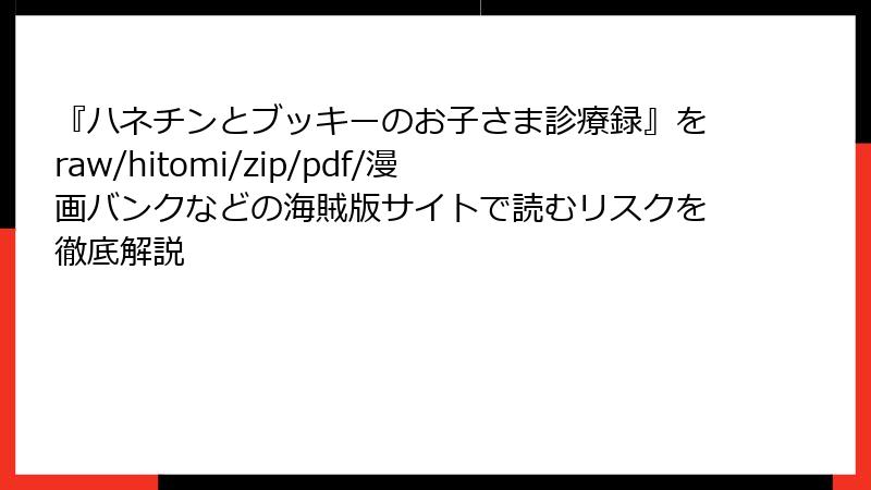 『ハネチンとブッキーのお子さま診療録』をraw/hitomi/zip/pdf/漫画バンクなどの海賊版サイトで読むリスクを徹底解説