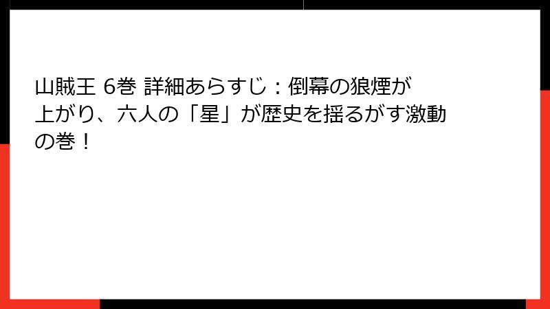 山賊王 6巻 詳細あらすじ：倒幕の狼煙が上がり、六人の「星」が歴史を揺るがす激動の巻！
