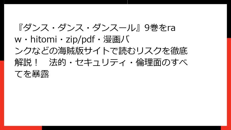 『ダンス・ダンス・ダンスール』9巻をraw・hitomi・zip/pdf・漫画バンクなどの海賊版サイトで読むリスクを徹底解説！　法的・セキュリティ・倫理面のすべてを暴露