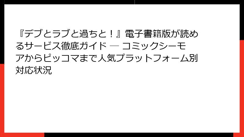 『デブとラブと過ちと！』電子書籍版が読めるサービス徹底ガイド ― コミックシーモアからピッコマまで人気プラットフォーム別対応状況