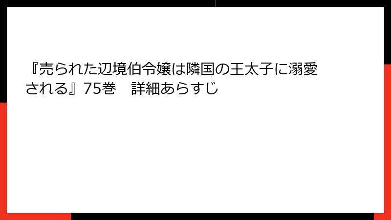 『売られた辺境伯令嬢は隣国の王太子に溺愛される』75巻 詳細あらすじ
