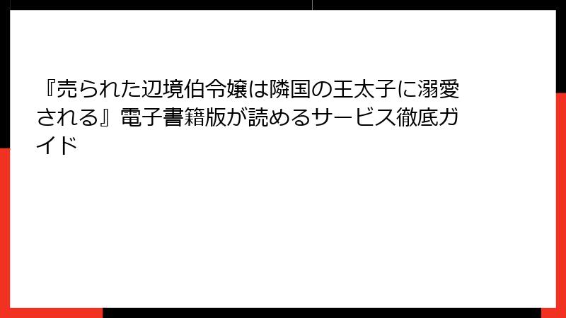 『売られた辺境伯令嬢は隣国の王太子に溺愛される』電子書籍版が読めるサービス徹底ガイド