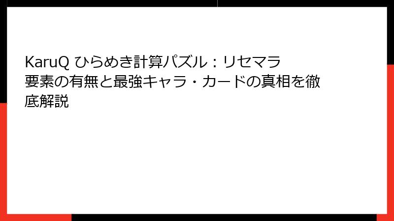 KaruQ ひらめき計算パズル:リセマラ要素の有無と最強キャラ・カードの真相を徹底解説
