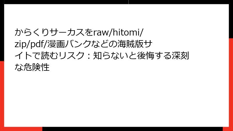からくりサーカスをraw/hitomi/zip/pdf/漫画バンクなどの海賊版サイトで読むリスク:知らないと後悔する深刻な危険性