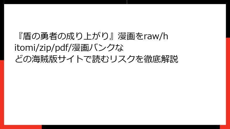 『盾の勇者の成り上がり』漫画をraw/hitomi/zip/pdf/漫画バンクなどの海賊版サイトで読むリスクを徹底解説