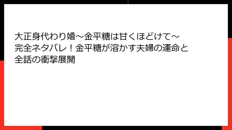 大正身代わり婚～金平糖は甘くほどけて～ 完全ネタバレ！金平糖が溶かす夫婦の運命と全話の衝撃展開