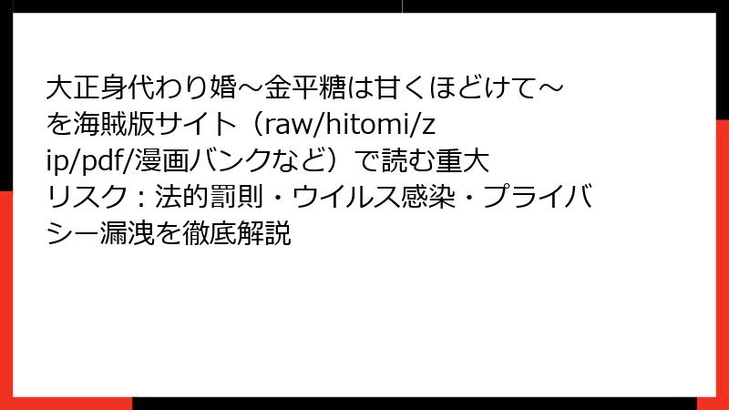 大正身代わり婚～金平糖は甘くほどけて～ を海賊版サイト（raw/hitomi/zip/pdf/漫画バンクなど）で読む重大リスク：法的罰則・ウイルス感染・プライバシー漏洩を徹底解説