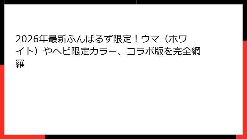 2026年最新ふんばるず限定！ウマ（ホワイト）やヘビ限定カラー、コラボ版を完全網羅