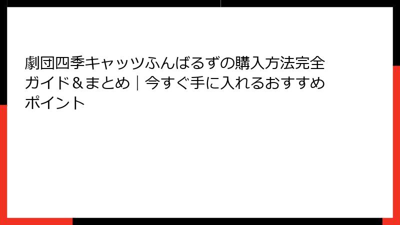劇団四季キャッツふんばるずの購入方法完全ガイド＆まとめ｜今すぐ手に入れるおすすめポイント