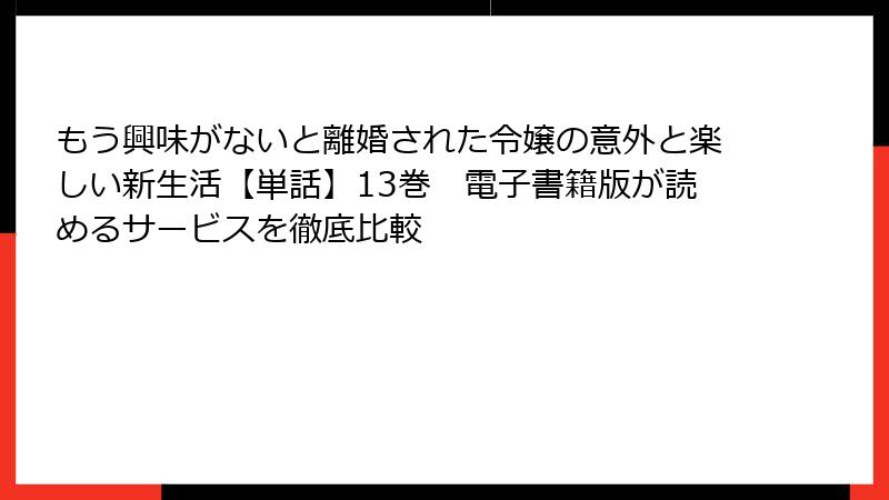 もう興味がないと離婚された令嬢の意外と楽しい新生活【単話】13巻　電子書籍版が読めるサービスを徹底比較
