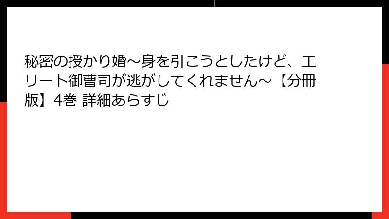 秘密の授かり婚~身を引こうとしたけど、エリート御曹司が逃がしてくれません~【分冊版】4巻 詳細あらすじ
