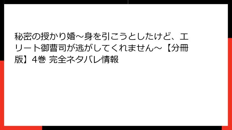秘密の授かり婚~身を引こうとしたけど、エリート御曹司が逃がしてくれません~【分冊版】4巻 完全ネタバレ情報