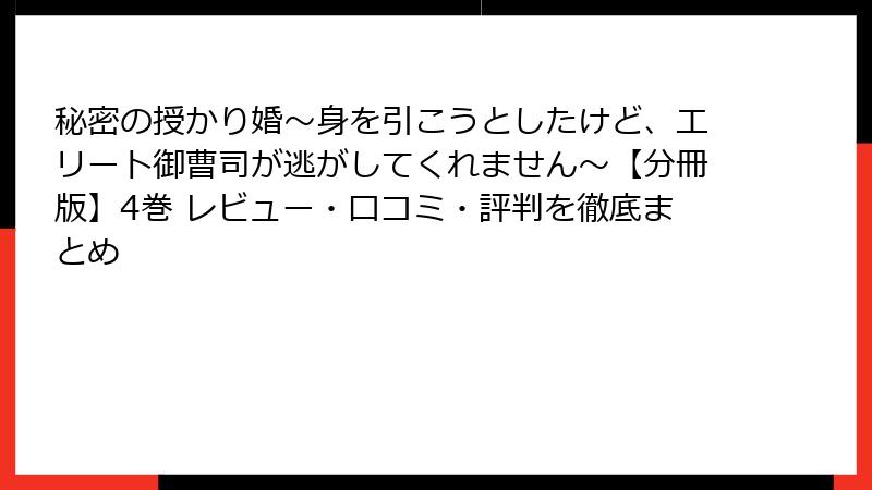 秘密の授かり婚~身を引こうとしたけど、エリート御曹司が逃がしてくれません~【分冊版】4巻 レビュー・口コミ・評判を徹底まとめ