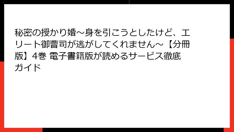 秘密の授かり婚~身を引こうとしたけど、エリート御曹司が逃がしてくれません~【分冊版】4巻 電子書籍版が読めるサービス徹底ガイド