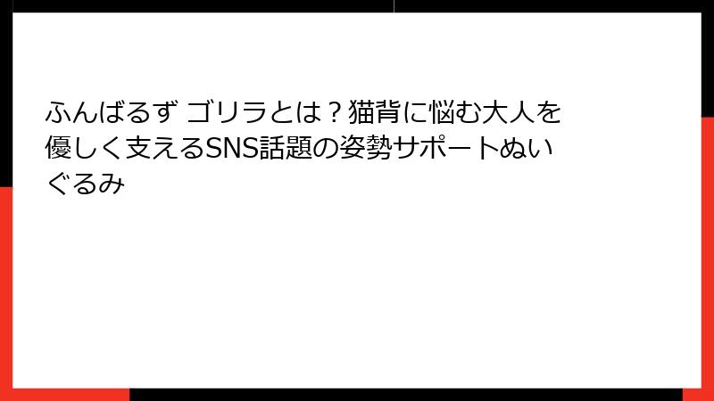 ふんばるず ゴリラとは？猫背に悩む大人を優しく支えるSNS話題の姿勢サポートぬいぐるみ