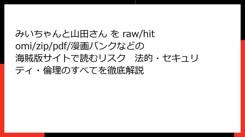 みいちゃんと山田さん を raw/hitomi/zip/pdf/漫画バンクなどの海賊版サイトで読むリスク　法的・セキュリティ・倫理のすべてを徹底解説