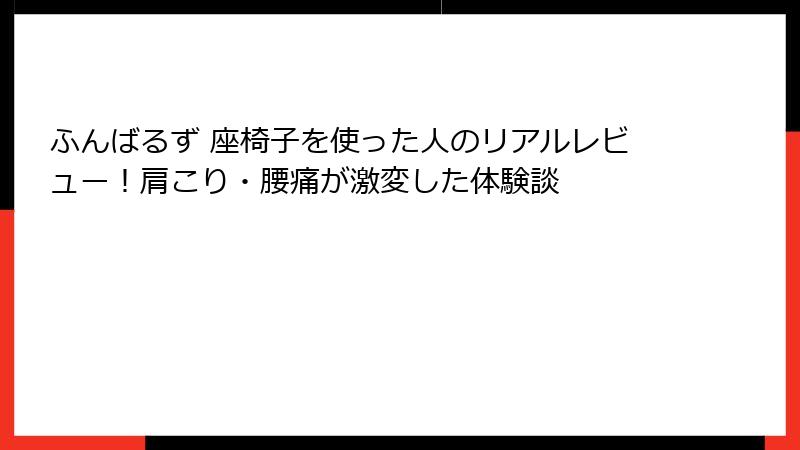 ふんばるず 座椅子を使った人のリアルレビュー！肩こり・腰痛が激変した体験談