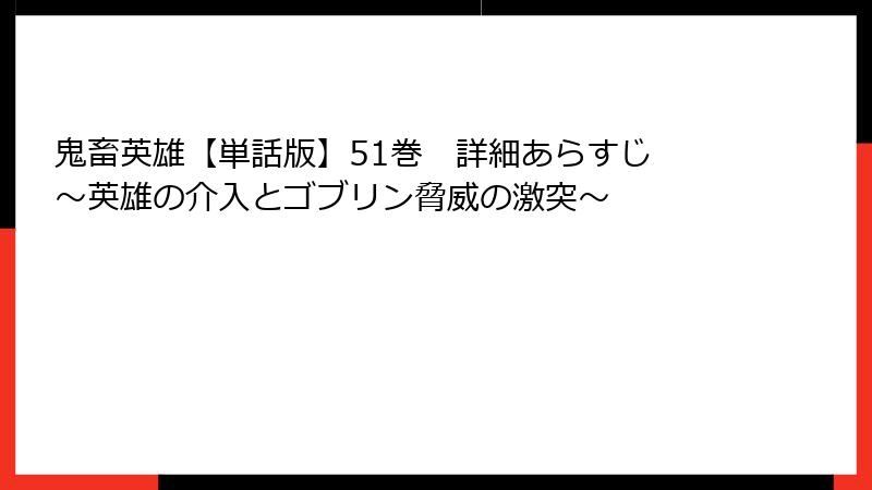 鬼畜英雄【単話版】51巻　詳細あらすじ　～英雄の介入とゴブリン脅威の激突～