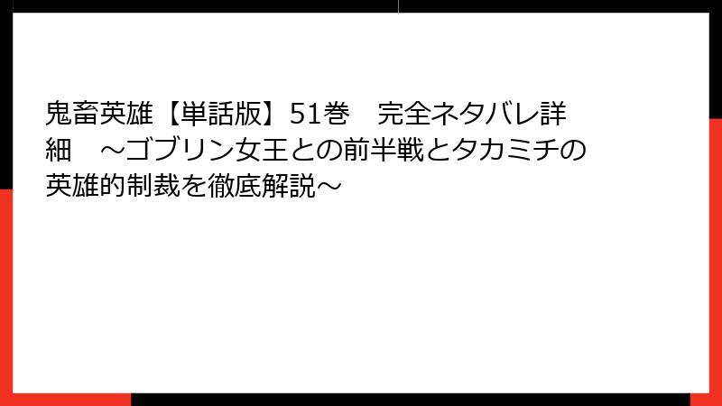 鬼畜英雄【単話版】51巻　完全ネタバレ詳細　～ゴブリン女王との前半戦とタカミチの英雄的制裁を徹底解説～