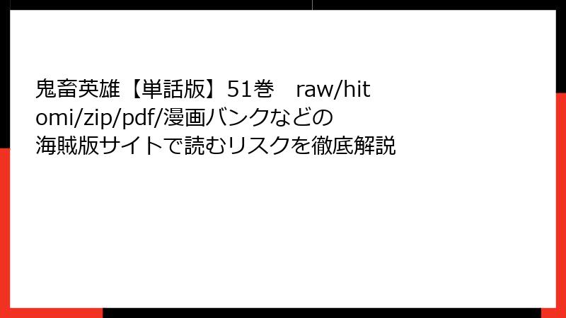 鬼畜英雄【単話版】51巻　raw/hitomi/zip/pdf/漫画バンクなどの海賊版サイトで読むリスクを徹底解説