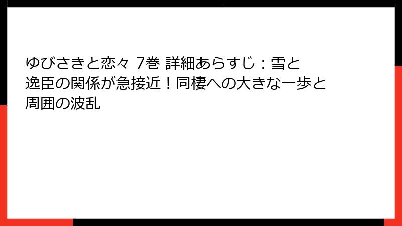 ゆびさきと恋々 7巻 詳細あらすじ：雪と逸臣の関係が急接近！同棲への大きな一歩と周囲の波乱