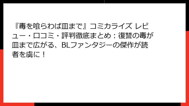 『毒を喰らわば皿まで』コミカライズ レビュー・口コミ・評判徹底まとめ：復讐の毒が皿まで広がる、BLファンタジーの傑作が読者を虜に！