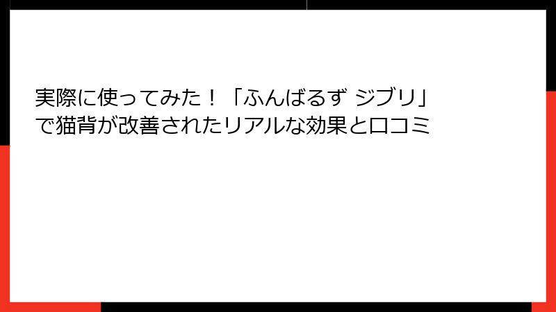 実際に使ってみた！「ふんばるず ジブリ」で猫背が改善されたリアルな効果と口コミ