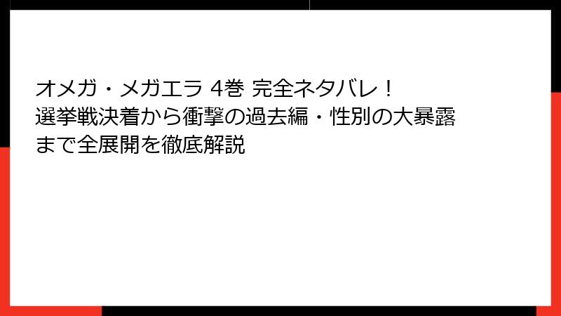 オメガ・メガエラ 4巻 完全ネタバレ！ 選挙戦決着から衝撃の過去編・性別の大暴露まで全展開を徹底解説