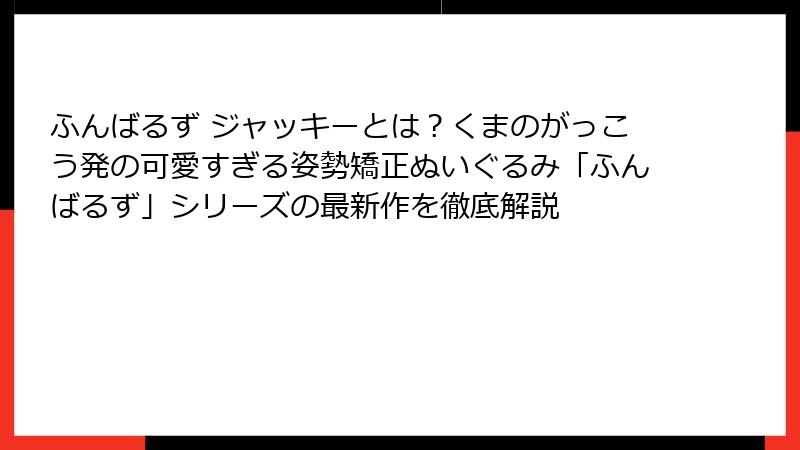 ふんばるず ジャッキーとは？くまのがっこう発の可愛すぎる姿勢矯正ぬいぐるみ「ふんばるず」シリーズの最新作を徹底解説
