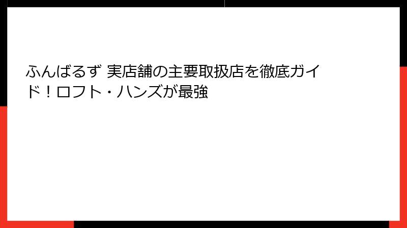 ふんばるず 実店舗の主要取扱店を徹底ガイド！ロフト・ハンズが最強