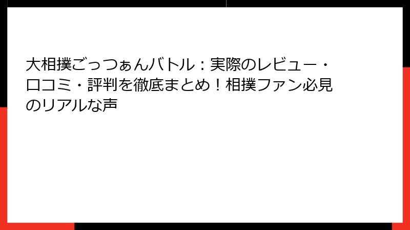 大相撲ごっつぁんバトル:実際のレビュー・口コミ・評判を徹底まとめ!相撲ファン必見のリアルな声