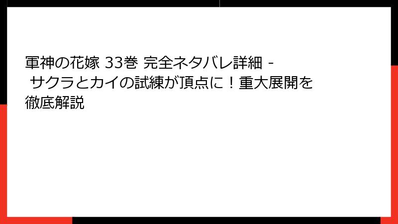 軍神の花嫁 33巻 完全ネタバレ詳細 - サクラとカイの試練が頂点に！重大展開を徹底解説