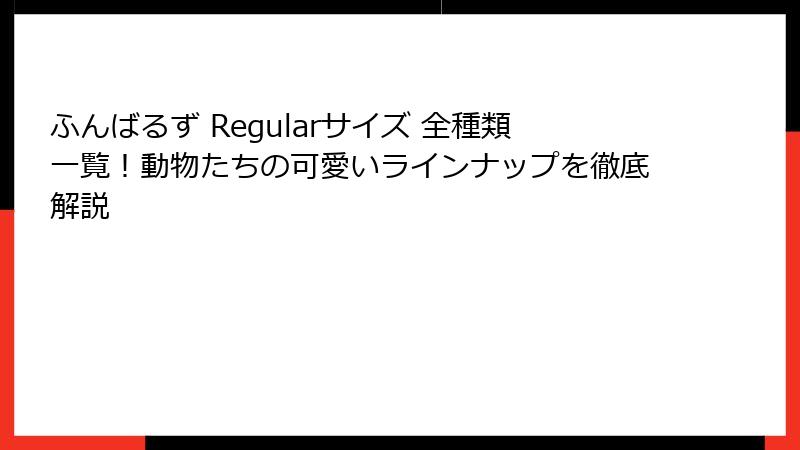 ふんばるず Regularサイズ 全種類一覧！動物たちの可愛いラインナップを徹底解説