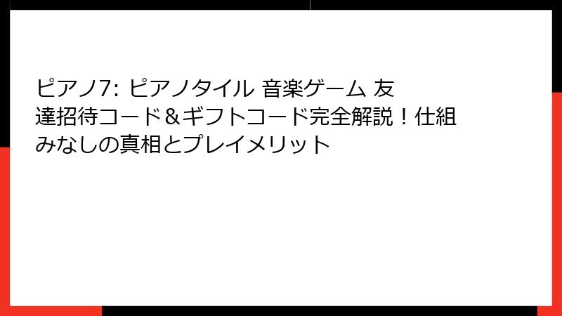 ピアノ7: ピアノタイル 音楽ゲーム 友達招待コード＆ギフトコード完全解説！仕組みなしの真相とプレイメリット